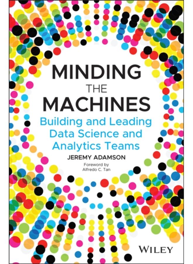 Minding the Machines : Building and Leading Data Science and Analytics Teams 