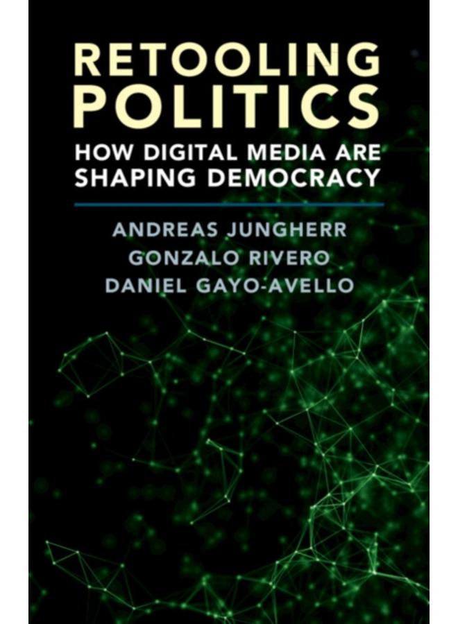 Retooling Politics : How Digital Media Are Shaping Democracy 