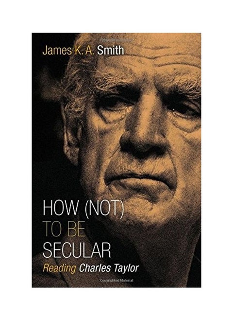 How (Not) To Be Secular: Reading Charles Taylor