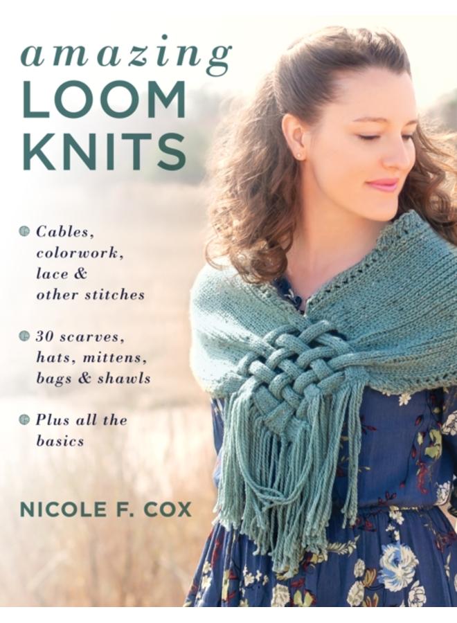 Amazing Loom Knits : Cables, Colourwork, Lace and Other Stitches ??? 30 Scarves, Hats, Mittens, Bags and Shawls ??? Plus All the Basics 