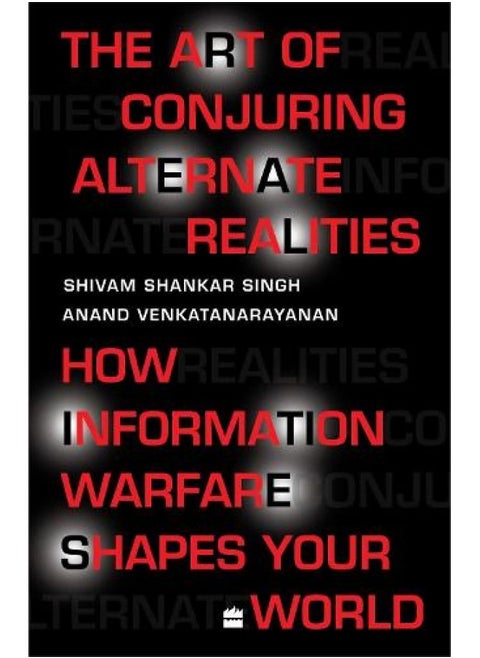 The Art Of Conjuring Alternate Realities: How Information Warfare ShapesYour World