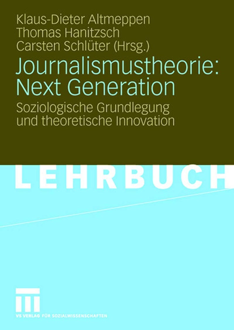 Journalismustheorie: Next Generation : Soziologische Grundlegung und theoretische Innovation 
