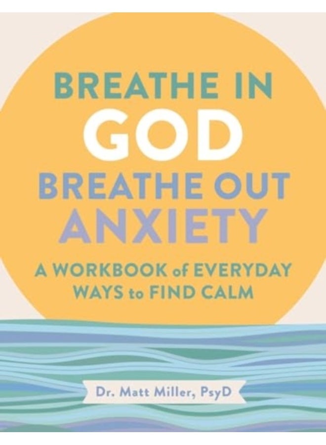 Breathe in God, Breathe Out Anxiety : A Workbook of Everyday Ways to Find Calm by Welcoming the Spirit 