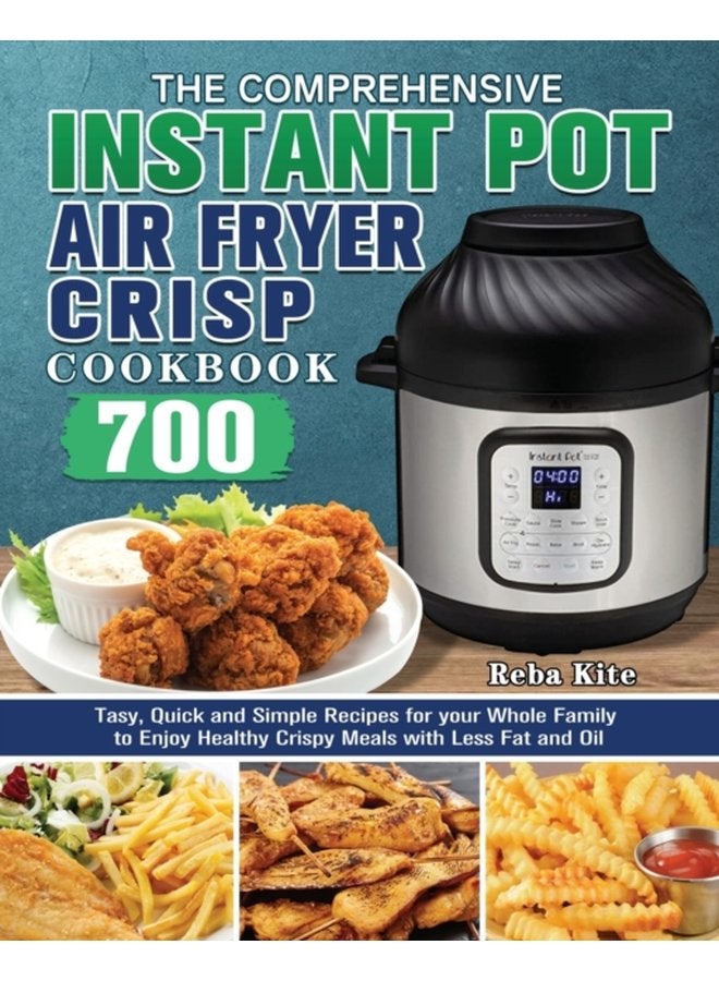 The Comprehensive Instant Pot Air Fryer Crisp Cookbook 700 Tasy Quick and Simple Recipes for your Whole Family to Enjoy Healthy Crispy Meals with Less Fat and Oil - Paperback