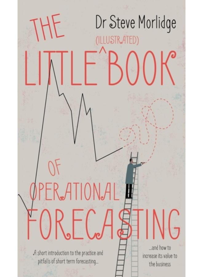 The Little (illustrated) Book of Operational Forecasting : A short introduction to the practice and pitfalls of short term forecasting - and how to increase its value to the business 