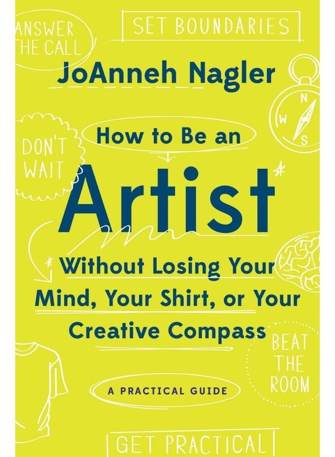 How to Be an Artist Without Losing Your Mind, Your Shirt, Or Your Creative Compass: A Practical Guide