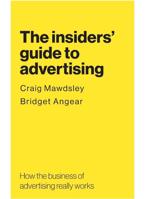 The insiders' guide to advertising: How the business of advertising really works