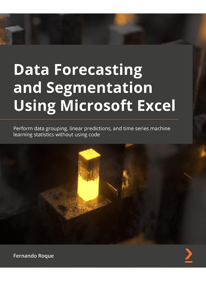 Data Forecasting and Segmentation Using Microsoft Excel: Perform data grouping, linear predictions, and time series machine learning statistics without using code