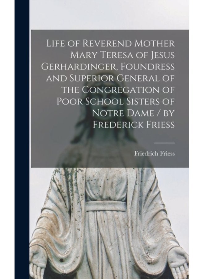 Life of Reverend Mother Mary Teresa of Jesus Gerhardinger Foundress and Superior General of the Congregation of Poor School Sisters of Notre Dame by Frederick Friess - Hardback