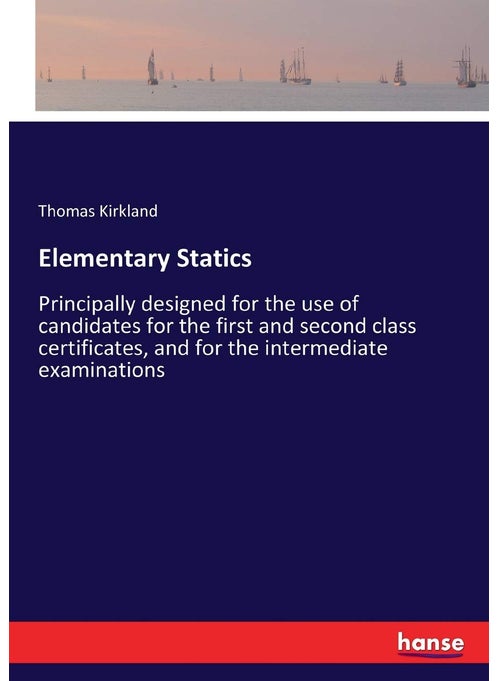 Elementary Statics: Principally designed for the use of candidates for the first and second class certificates, and for the intermediate examinations