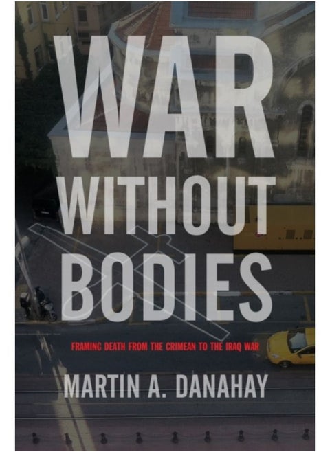 War Without Bodies : Framing Death From The Crimean To The Iraq War - Paperback
