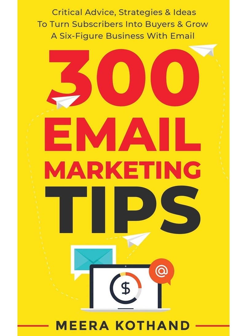 300 Email Marketing Tips: Critical Advice And Strategy To Turn Subscribers Into Buyers & Grow A Six-Figure Business With Email-Paperback 