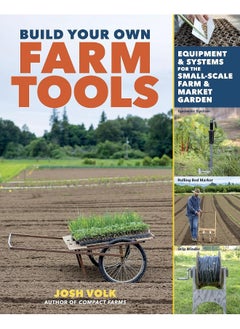 Build Your Own Farm Tools: Equipment & Systems for the Small-Scale Farm & Market Garden