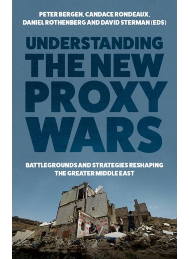Understanding the New Proxy Wars : Battlegrounds and Strategies Reshaping the Greater Middle East 