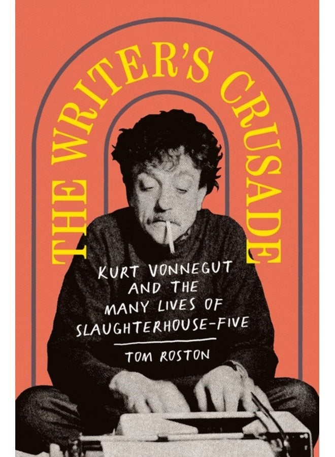 The Writer s Crusade Kurt Vonnegut and the Many Lives of Slaughterhouse Five - Hardback