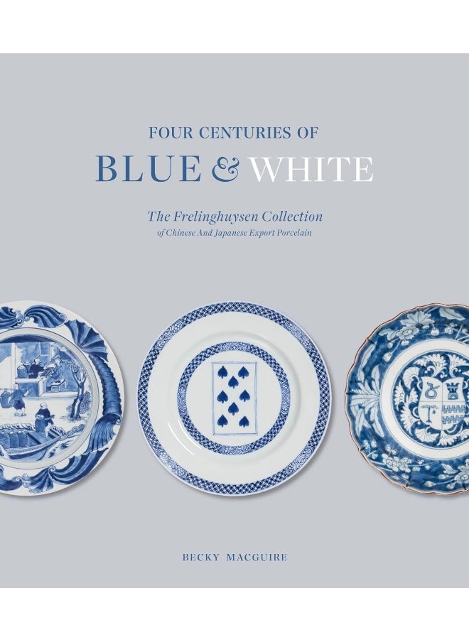 Four Centuries of Blue and White: The Frelinghuysen Collection of Chinese and Japane 