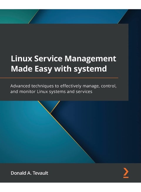 Linux Service Management Made Easy with systemd: Advanced techniques to effectively manage, control, and monitor Linux systems and services