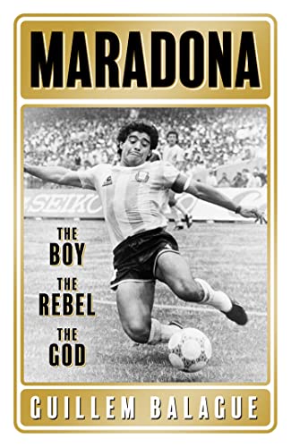 Maradona The Boy The Rebel The God