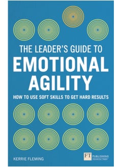 Leader's Guide to Emotional Agility (Emotional Intelligence), The : How to Use Soft Skills to Get Hard Results 