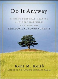 Do It Anyway Finding Personal Meaning And Deep Happiness By Living The Paradoxical Commandments by Keith, Kent M. Paperback 