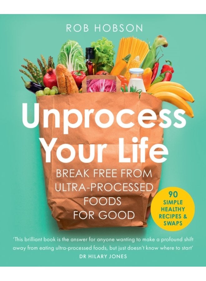 Unprocess Your Life Break Free from Ultra Processed Foods for Good - Paperback