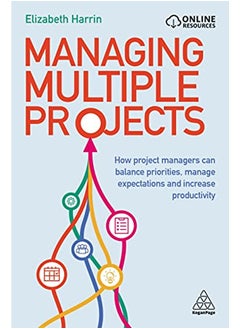 Managing Multiple Projects: How Project Managers Can Balance Priorities, Manage Expectations and Increase Productivity 