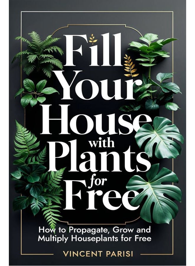 Fill Your House with Plants for Free: How to Propagate, Grow and Multiply Houseplants for Free - A Step by Step Guide to Creating your Dream Indoor Jungle