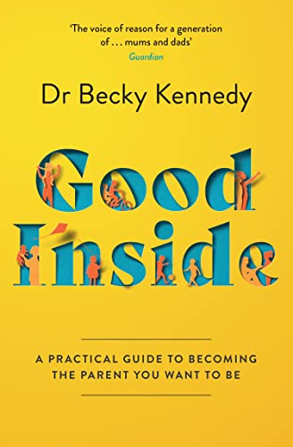Good Inside A Practical Guide To Becoming The Parent You Want To Be 