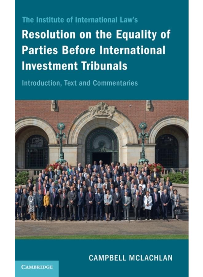 The Institute of International Law's Resolution on the Equality of Parties Before International Investment Tribunals : Introduction, Text and Commentaries 