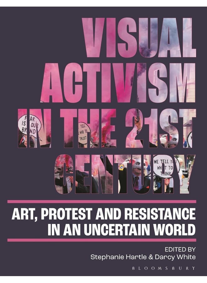 Visual Activism in the 21st Century: Art, Protest and Resistance in an Uncertain World 