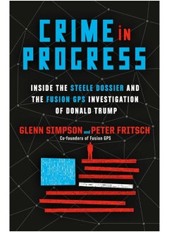 Crime in Progress: Inside the Steele Dossier and the Fusion GPS Investigation of Donald Trump