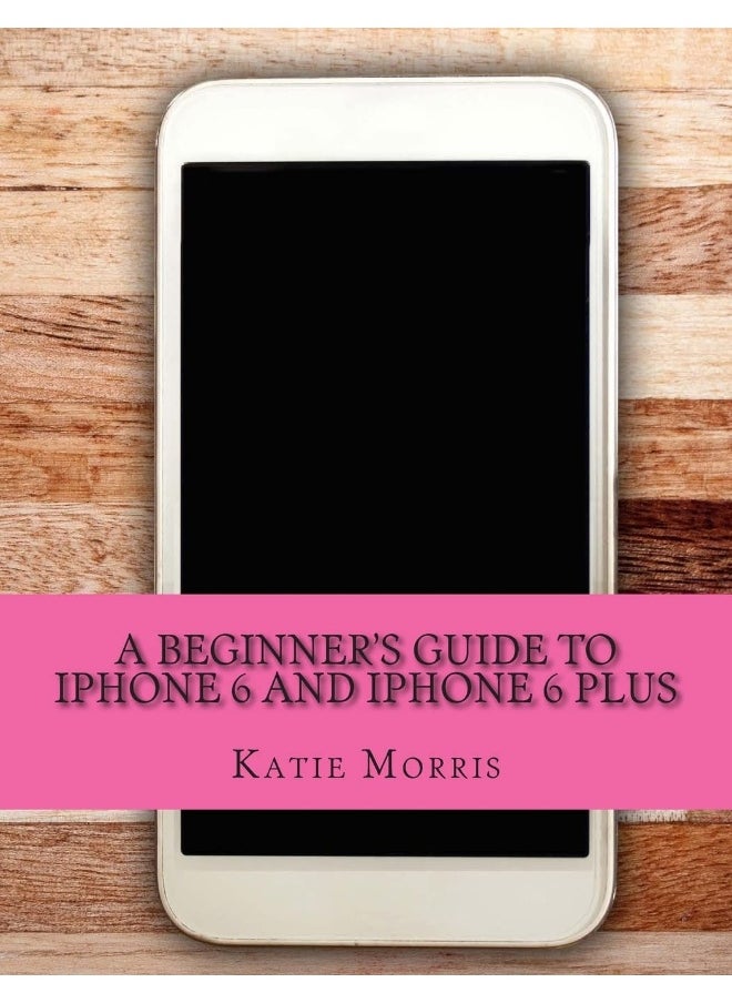 CREATESPACE A Beginner's Guide to iPhone 6 and iPhone 6 Plus: (Or iPhone 4s, iPhone 5, iPhone 5c, iPhone 5s with 