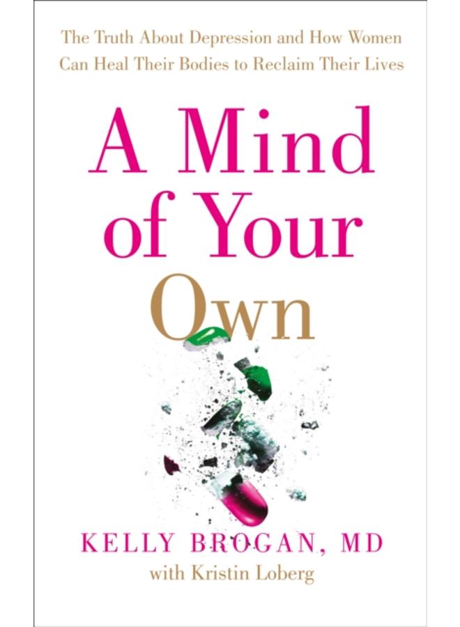 A Mind of Your Own : The Truth About Depression and How Women Can Heal Their Bodies to Reclaim Their Lives 