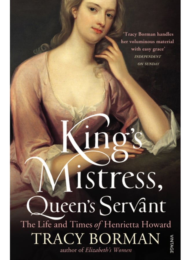 King's Mistress, Queen's Servant : The Life and Times of Henrietta Howard