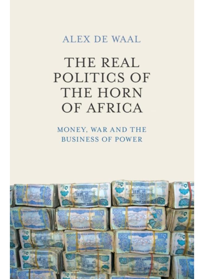The Real Politics of the Horn of Africa : Money, War and the Business of Power