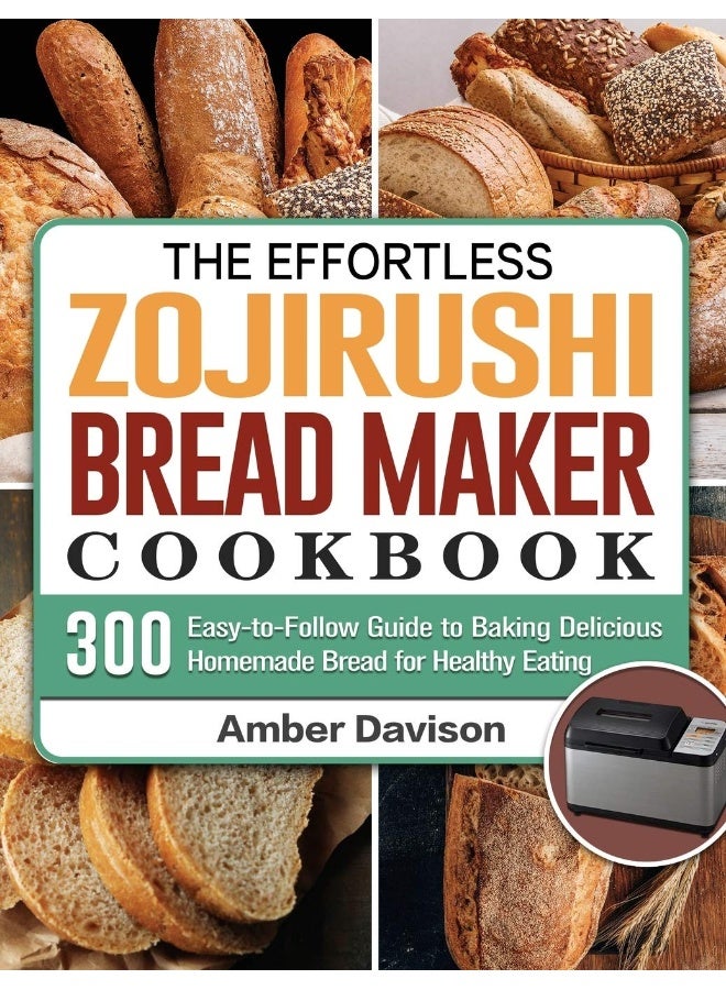 The Effortless Zojirushi Bread Maker Cookbook: 300 Easy-to-Follow Guide to Baking Delicious Homemade Bread for Healthy Eating - Image 1