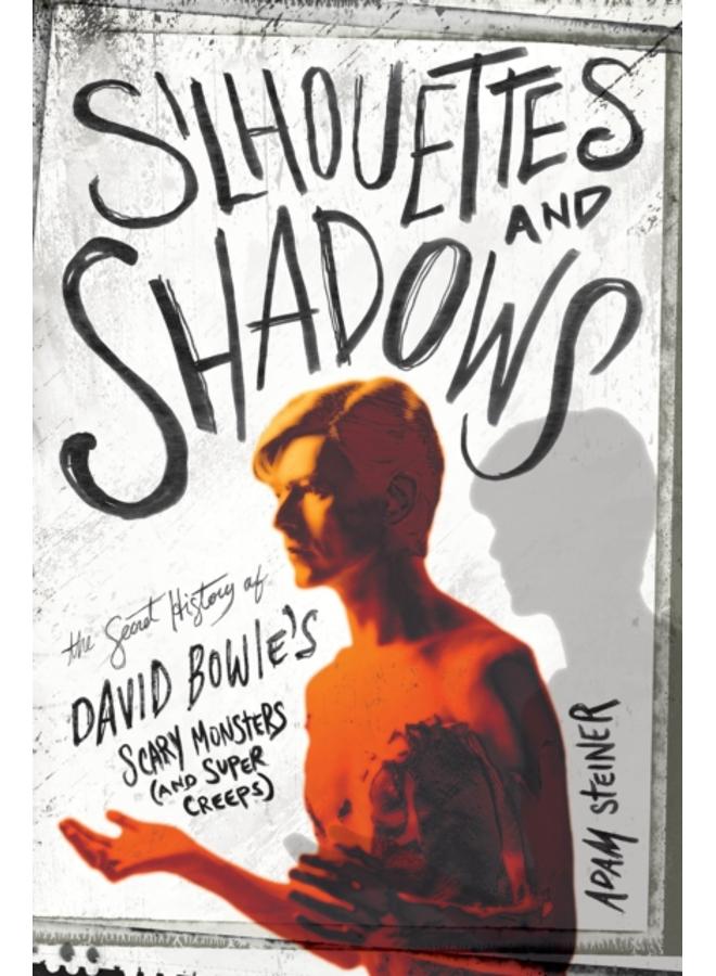 Silhouettes and Shadows : The Secret History of David Bowie???s Scary Monsters (and Super Creeps)