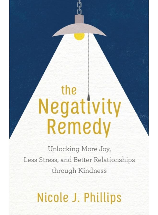 The Negativity Remedy ??? Unlocking More Joy, Less Stress, and Better Relationships through Kindness 