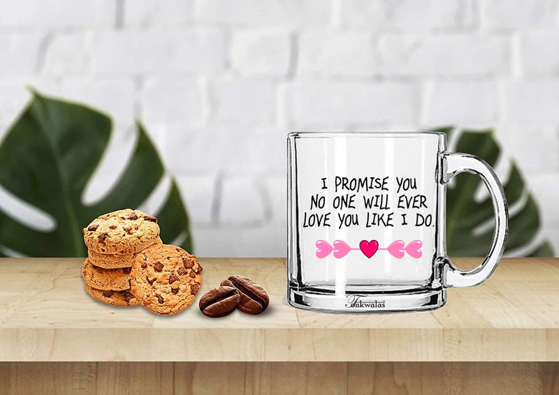 TONKWALAS I Promise You.no one Will Ever Love You Like I Do Printed Transparent Glass Coffee and Tea Mug Valentine's Day Gift (325 ML) - Image 2