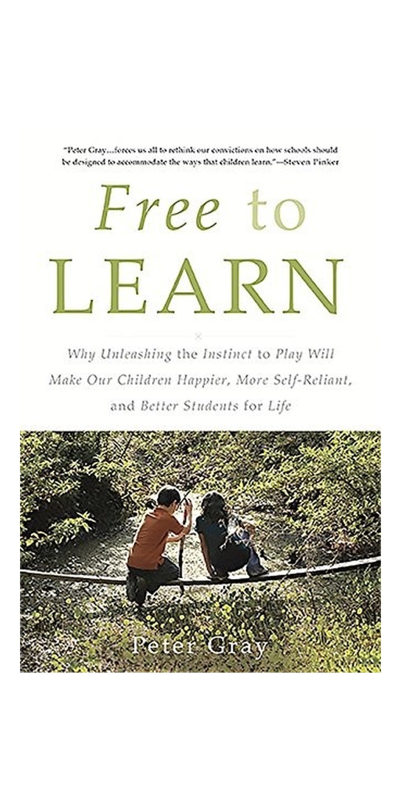 Free to Learn: Why Unleashing the Instinct to Play Will Make Our Children Happier, More Self-Reliant, and Better Students for Life