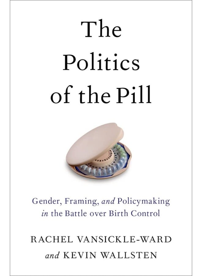The Politics of the Pill: Gender, Framing, and Policymaking in the Battle over Birth Control