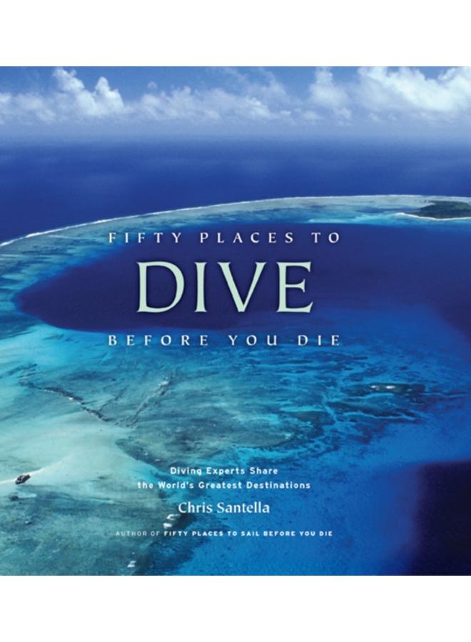 Fifty Places to Dive Before You Die: Diving Experts Share the World's Greatest Destinations 