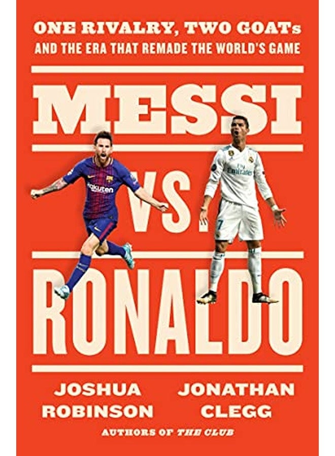 Messi Vs. Ronaldo One Rivalry Two Goats And The Era That Remade The Worlds Game 