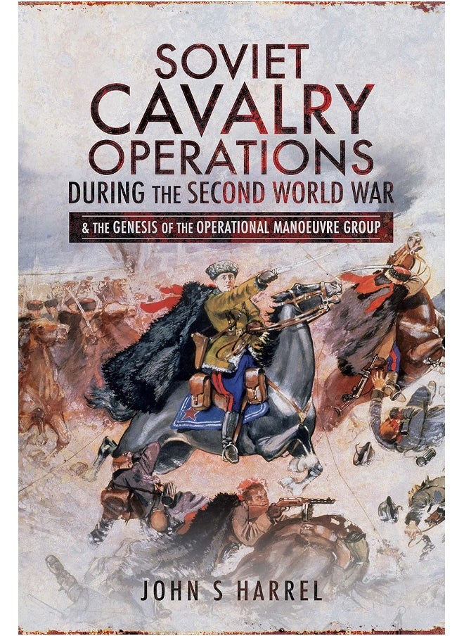 Soviet Cavalry Operations During the Second World War: and the Genesis of the Operational Manoeuvre Group 