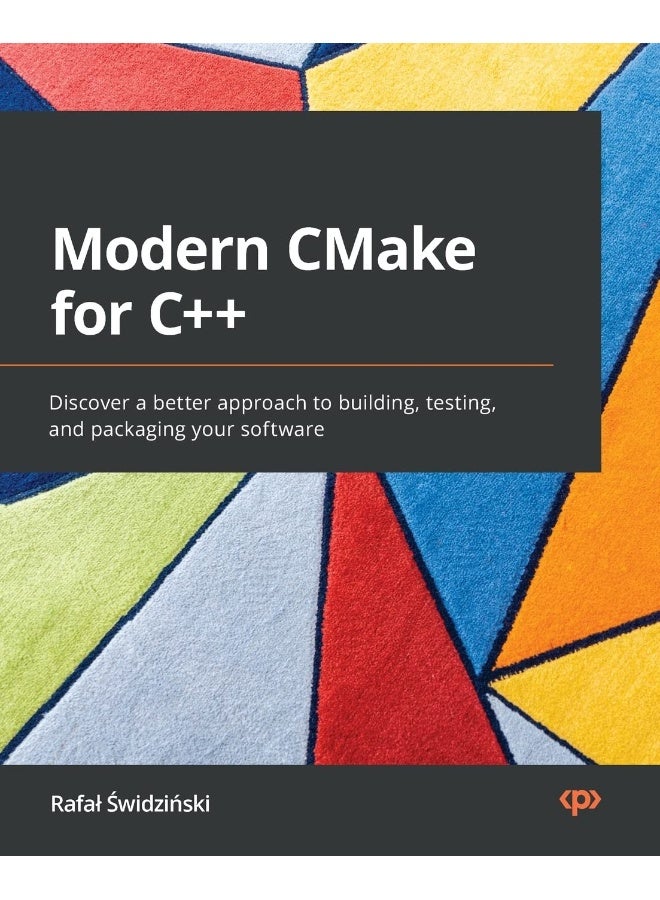 Packt Modern CMake for C++: Discover a better approach to building, testing, and packaging your software