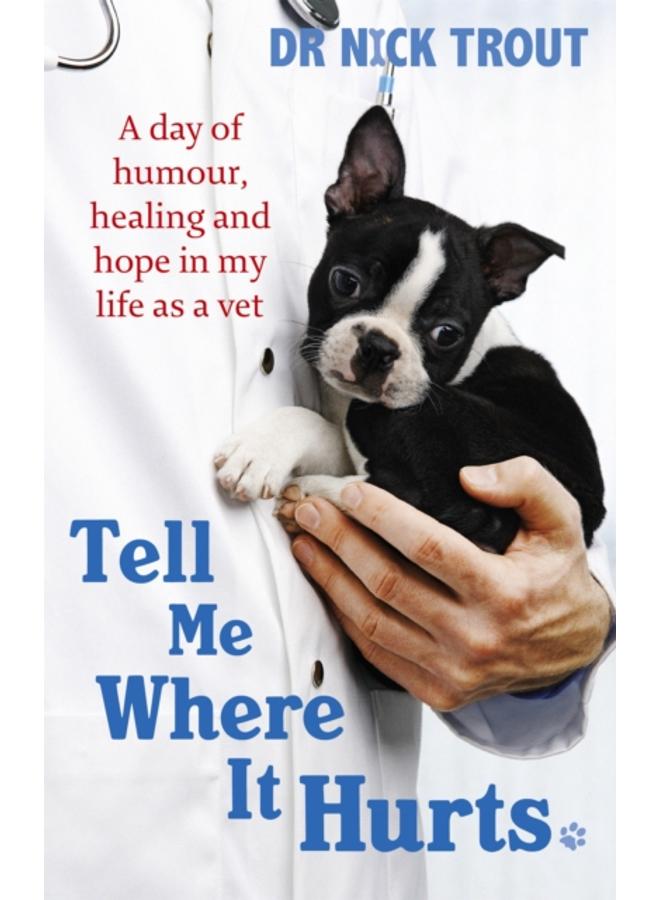 Tell Me Where It Hurts : A Day of Humour, Healing and Hope in My Life as a Vet 