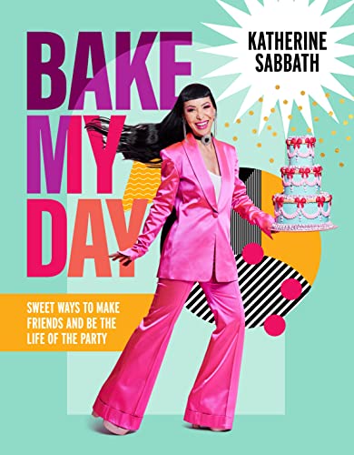 Bake My Day Sweet Ways To Make Friends And Be The Life Of The Party 