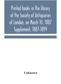 Printed Books In The Library Of The Society Of Antiquaries Of London, On March 10, 1887. Supplement, 1887-1899 - Hardback 