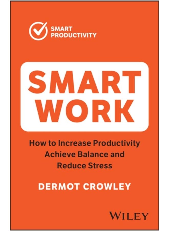 Smart Work : How to Increase Productivity, Achieve Balance and Reduce Stress 