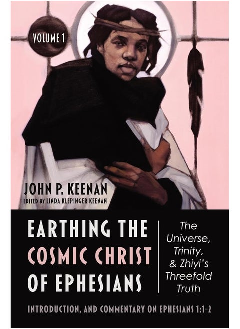 Earthing the Cosmic Christ of Ephesians-The Universe, Trinity, and Zhiyi's Threefold Truth, Volume 1
